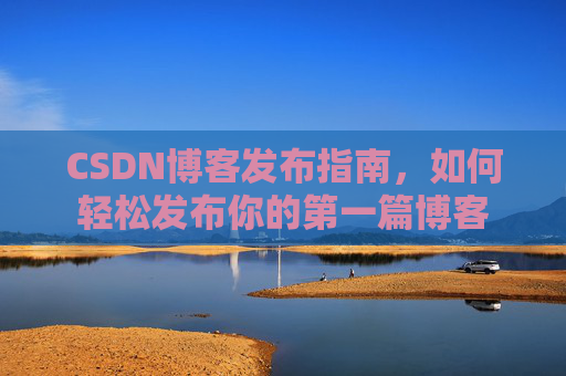 CSDN博客发布指南，如何轻松发布你的第一篇博客